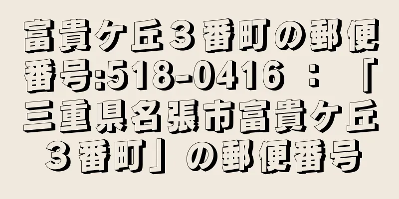 富貴ケ丘３番町の郵便番号:518-0416 ： 「三重県名張市富貴ケ丘３番町」の郵便番号