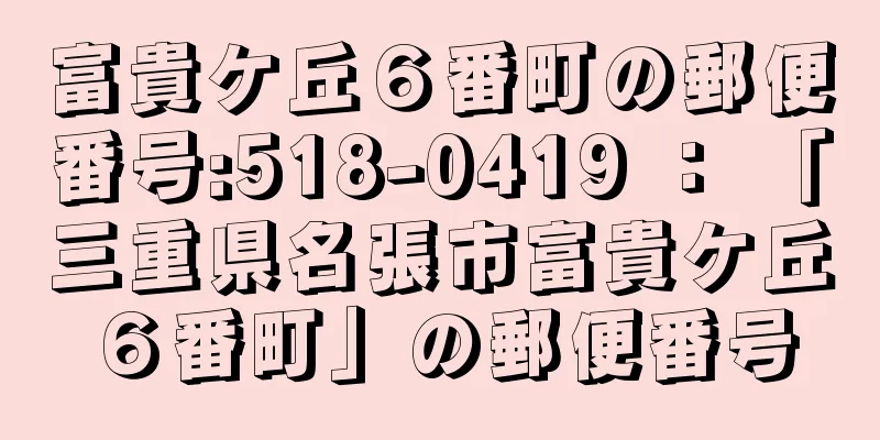 富貴ケ丘６番町の郵便番号:518-0419 ： 「三重県名張市富貴ケ丘６番町」の郵便番号