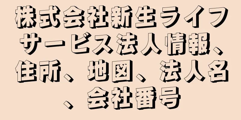 株式会社新生ライフサービス法人情報、住所、地図、法人名、会社番号