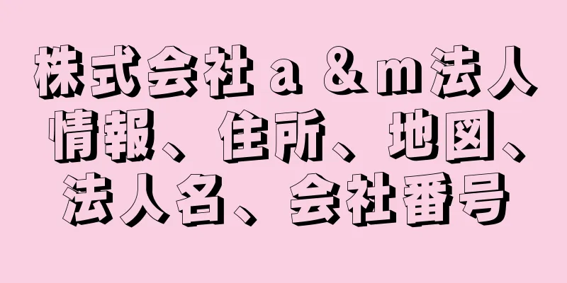 株式会社ａ＆ｍ法人情報、住所、地図、法人名、会社番号