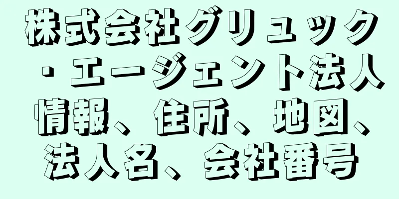 株式会社グリュック・エージェント法人情報、住所、地図、法人名、会社番号