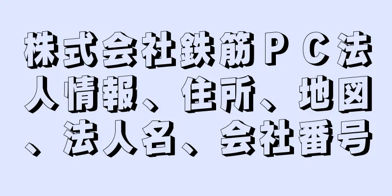 株式会社鉄筋ＰＣ法人情報、住所、地図、法人名、会社番号