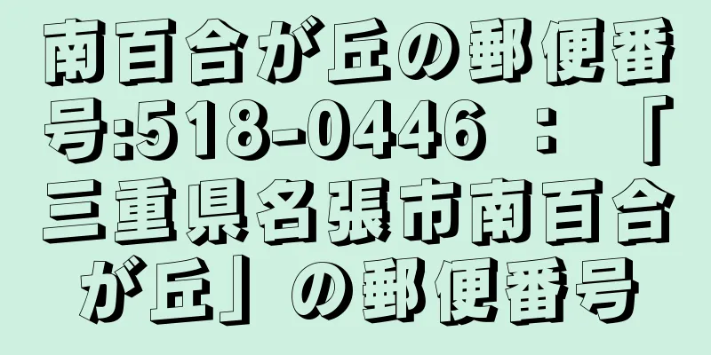 南百合が丘の郵便番号:518-0446 ： 「三重県名張市南百合が丘」の郵便番号