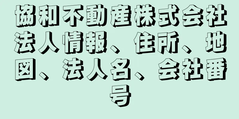 協和不動産株式会社法人情報、住所、地図、法人名、会社番号