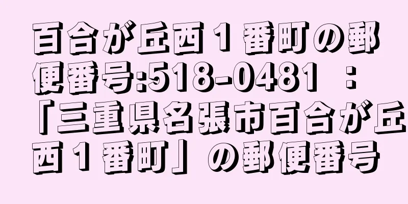 百合が丘西１番町の郵便番号:518-0481 ： 「三重県名張市百合が丘西１番町」の郵便番号