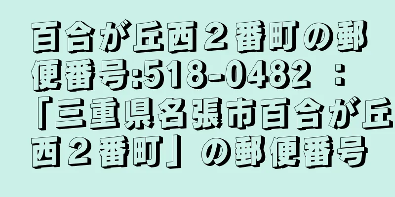 百合が丘西２番町の郵便番号:518-0482 ： 「三重県名張市百合が丘西２番町」の郵便番号