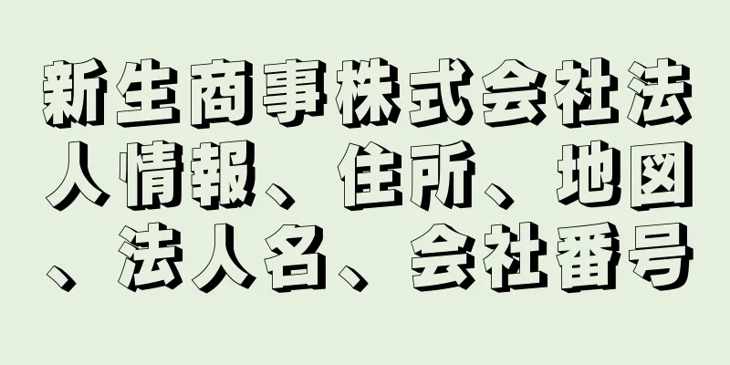 新生商事株式会社法人情報、住所、地図、法人名、会社番号