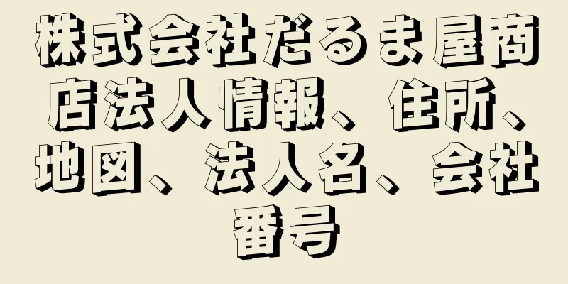 株式会社だるま屋商店法人情報、住所、地図、法人名、会社番号