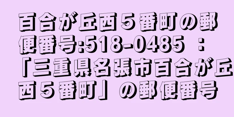 百合が丘西５番町の郵便番号:518-0485 ： 「三重県名張市百合が丘西５番町」の郵便番号