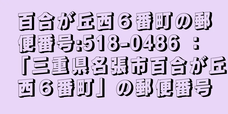 百合が丘西６番町の郵便番号:518-0486 ： 「三重県名張市百合が丘西６番町」の郵便番号