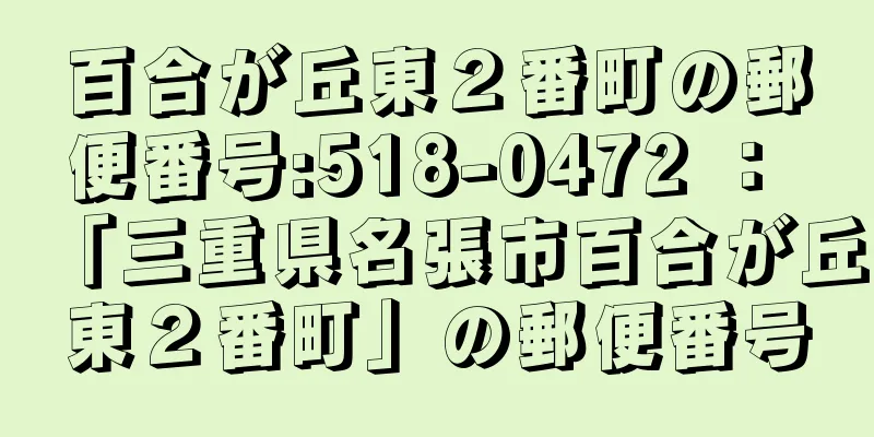 百合が丘東２番町の郵便番号:518-0472 ： 「三重県名張市百合が丘東２番町」の郵便番号