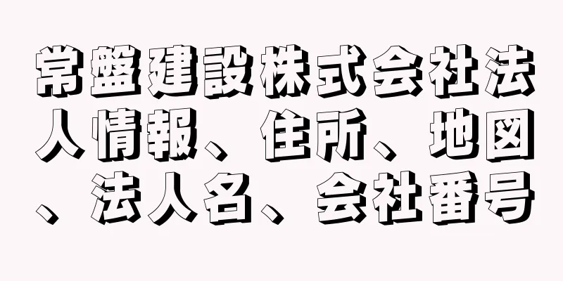 常盤建設株式会社法人情報、住所、地図、法人名、会社番号