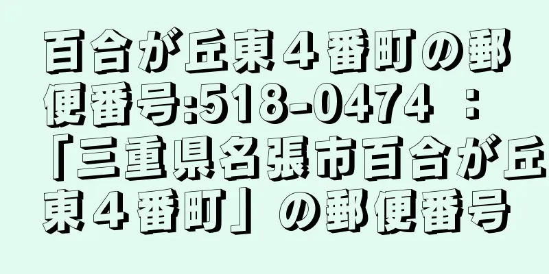 百合が丘東４番町の郵便番号:518-0474 ： 「三重県名張市百合が丘東４番町」の郵便番号