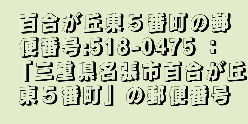 百合が丘東５番町の郵便番号:518-0475 ： 「三重県名張市百合が丘東５番町」の郵便番号