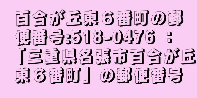 百合が丘東６番町の郵便番号:518-0476 ： 「三重県名張市百合が丘東６番町」の郵便番号