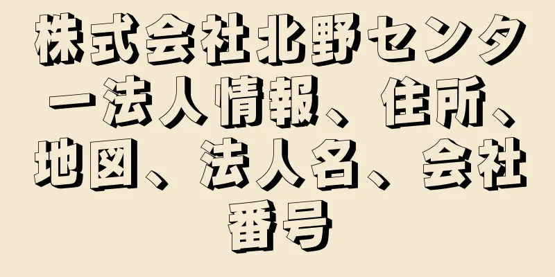 株式会社北野センター法人情報、住所、地図、法人名、会社番号