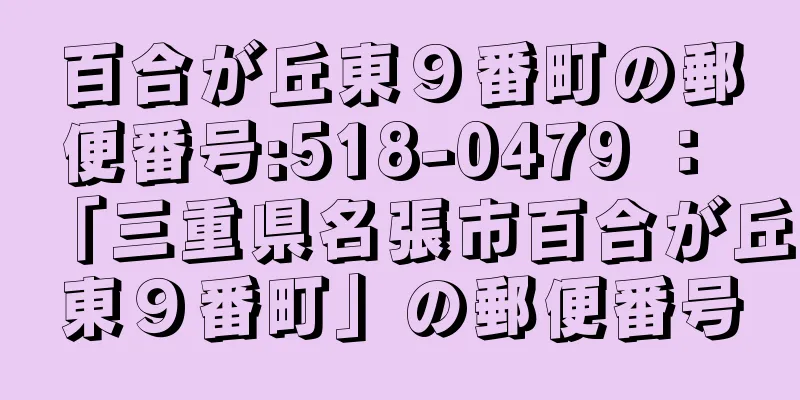 百合が丘東９番町の郵便番号:518-0479 ： 「三重県名張市百合が丘東９番町」の郵便番号