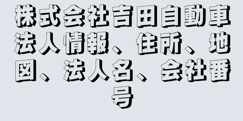 株式会社吉田自動車法人情報、住所、地図、法人名、会社番号