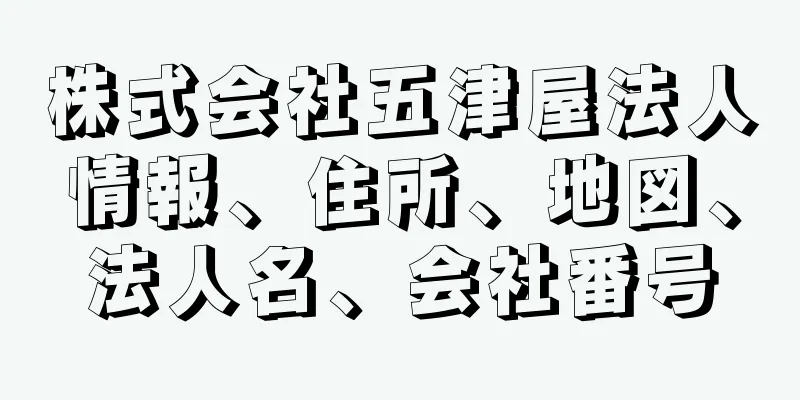 株式会社五津屋法人情報、住所、地図、法人名、会社番号