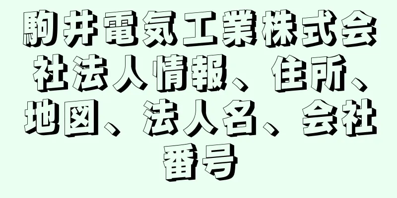 駒井電気工業株式会社法人情報、住所、地図、法人名、会社番号