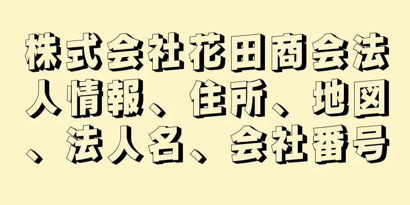 株式会社花田商会法人情報、住所、地図、法人名、会社番号