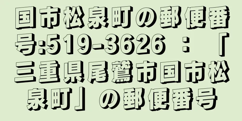 国市松泉町の郵便番号:519-3626 ： 「三重県尾鷲市国市松泉町」の郵便番号