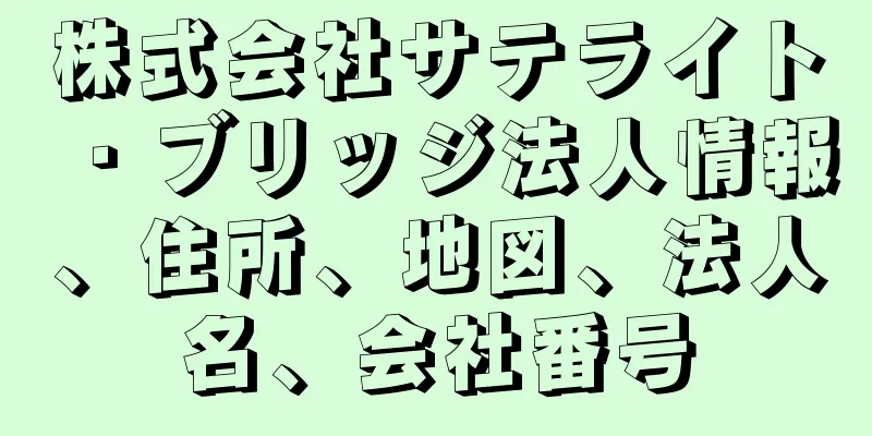 株式会社サテライト・ブリッジ法人情報、住所、地図、法人名、会社番号