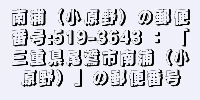 南浦（小原野）の郵便番号:519-3643 ： 「三重県尾鷲市南浦（小原野）」の郵便番号