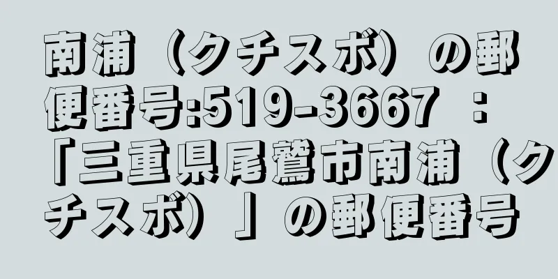 南浦（クチスボ）の郵便番号:519-3667 ： 「三重県尾鷲市南浦（クチスボ）」の郵便番号