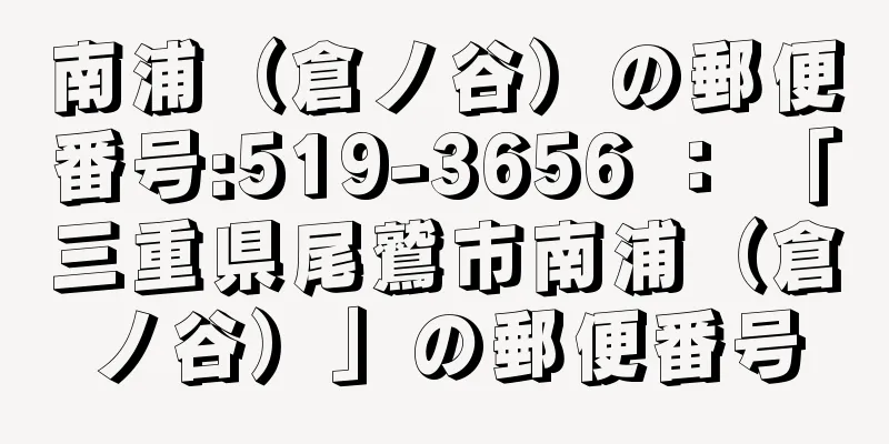 南浦（倉ノ谷）の郵便番号:519-3656 ： 「三重県尾鷲市南浦（倉ノ谷）」の郵便番号