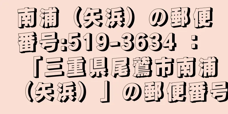 南浦（矢浜）の郵便番号:519-3634 ： 「三重県尾鷲市南浦（矢浜）」の郵便番号