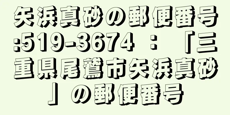 矢浜真砂の郵便番号:519-3674 ： 「三重県尾鷲市矢浜真砂」の郵便番号