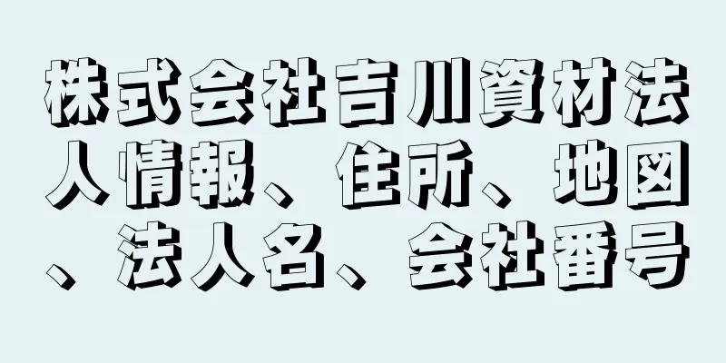 株式会社吉川資材法人情報、住所、地図、法人名、会社番号