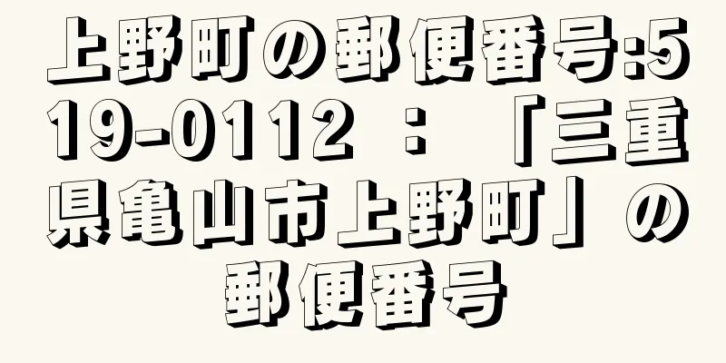上野町の郵便番号:519-0112 ： 「三重県亀山市上野町」の郵便番号
