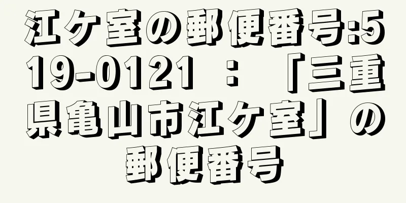 江ケ室の郵便番号:519-0121 ： 「三重県亀山市江ケ室」の郵便番号