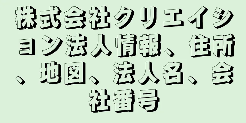 株式会社クリエイション法人情報、住所、地図、法人名、会社番号