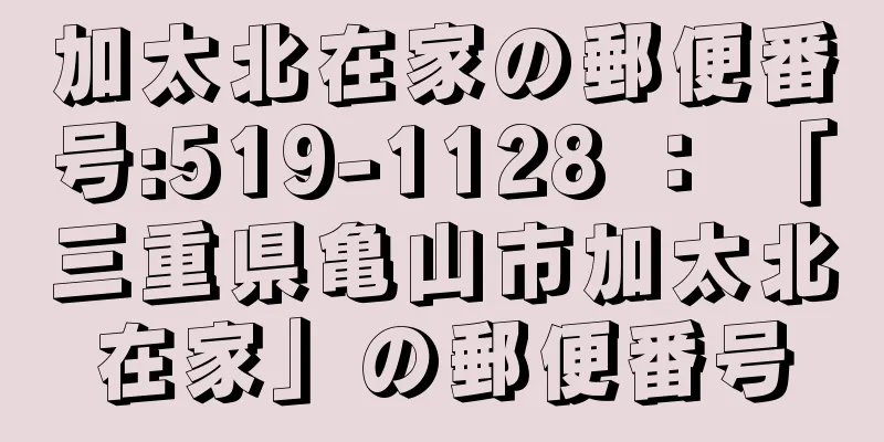 加太北在家の郵便番号:519-1128 ： 「三重県亀山市加太北在家」の郵便番号