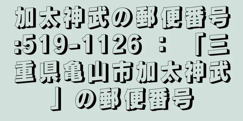 加太神武の郵便番号:519-1126 ： 「三重県亀山市加太神武」の郵便番号