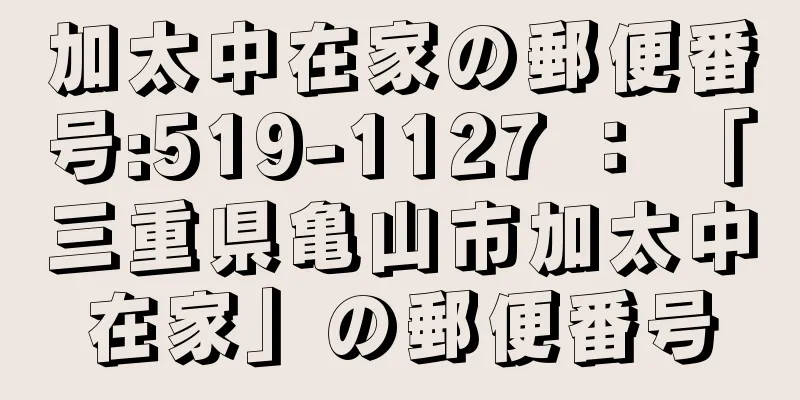 加太中在家の郵便番号:519-1127 ： 「三重県亀山市加太中在家」の郵便番号