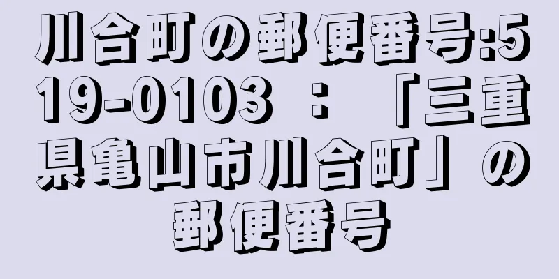 川合町の郵便番号:519-0103 ： 「三重県亀山市川合町」の郵便番号