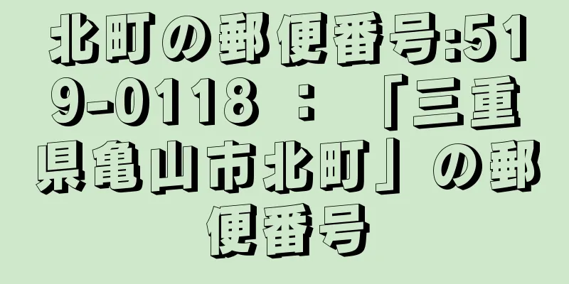 北町の郵便番号:519-0118 ： 「三重県亀山市北町」の郵便番号