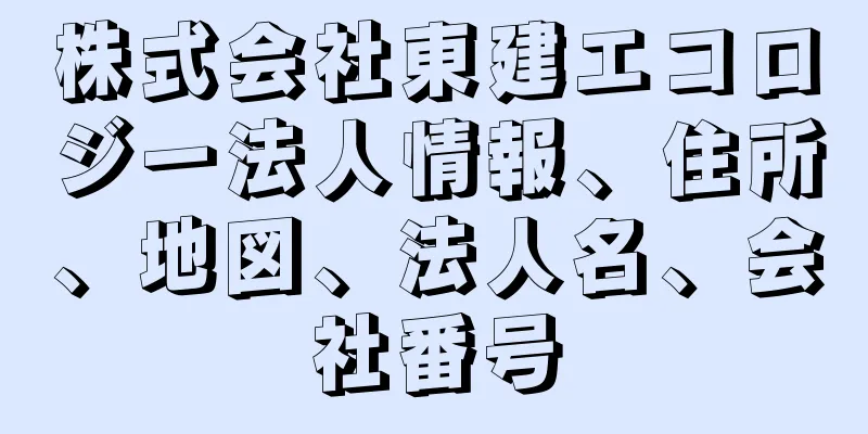 株式会社東建エコロジー法人情報、住所、地図、法人名、会社番号