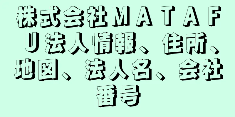 株式会社ＭＡＴＡＦＵ法人情報、住所、地図、法人名、会社番号