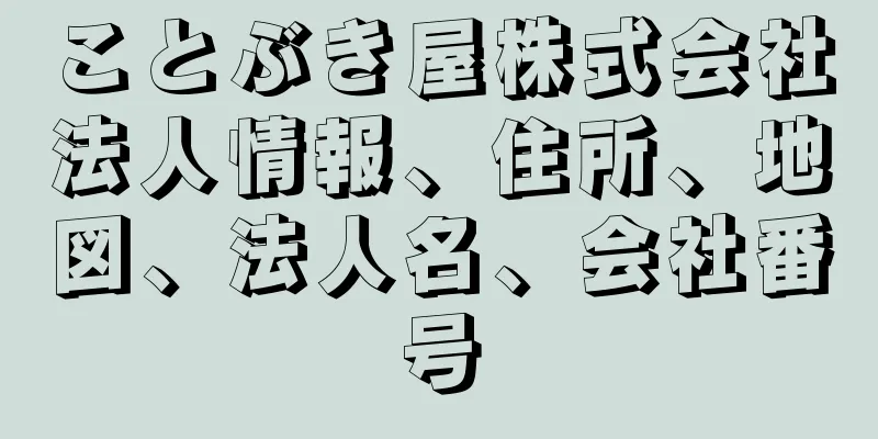 ことぶき屋株式会社法人情報、住所、地図、法人名、会社番号