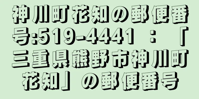 神川町花知の郵便番号:519-4441 ： 「三重県熊野市神川町花知」の郵便番号