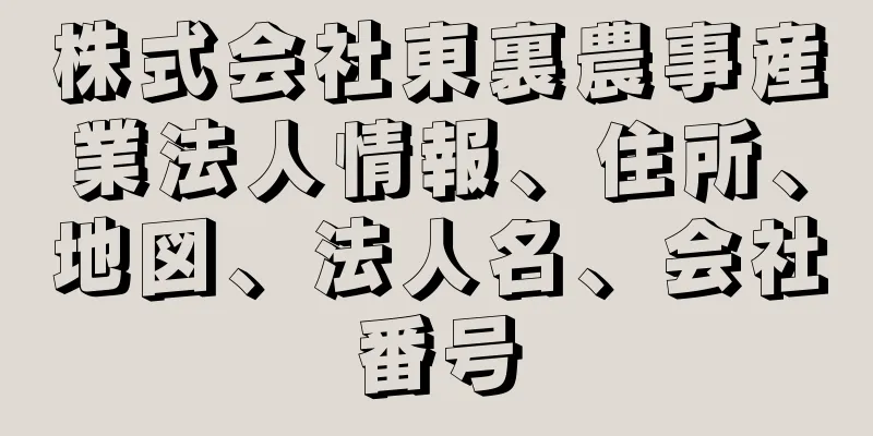 株式会社東裏農事産業法人情報、住所、地図、法人名、会社番号