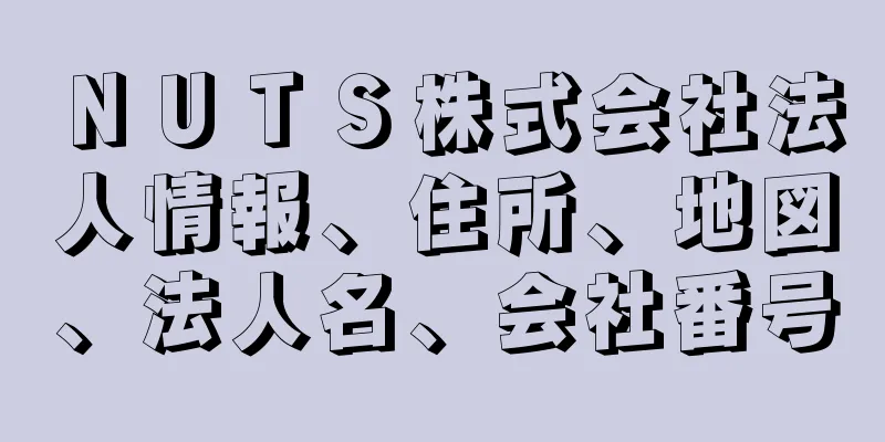 ＮＵＴＳ株式会社法人情報、住所、地図、法人名、会社番号