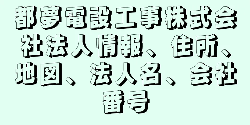 都夢電設工事株式会社法人情報、住所、地図、法人名、会社番号