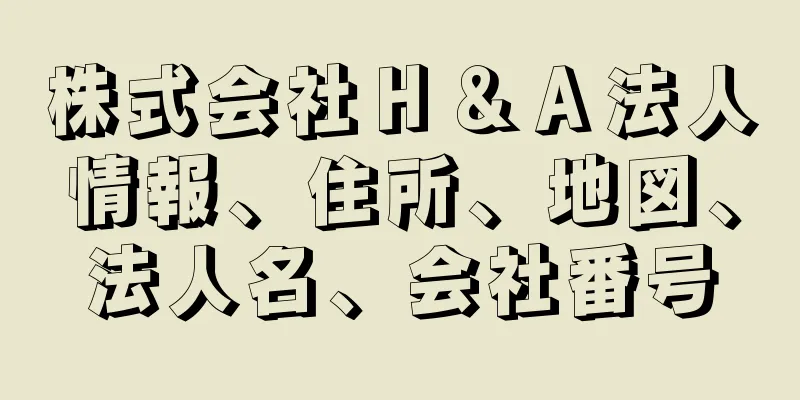 株式会社Ｈ＆Ａ法人情報、住所、地図、法人名、会社番号