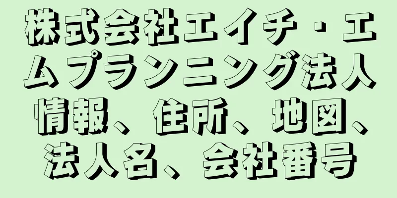 株式会社エイチ・エムプランニング法人情報、住所、地図、法人名、会社番号